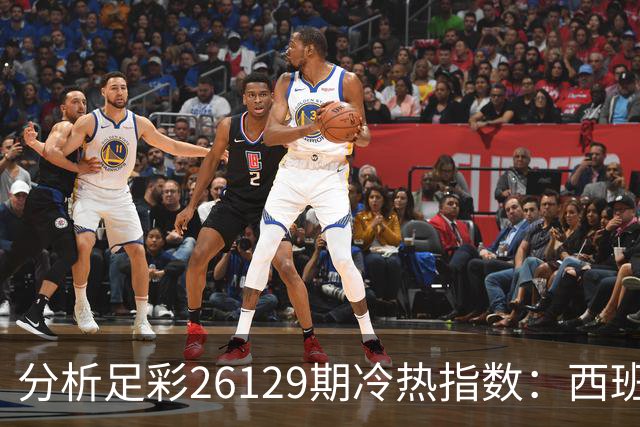 分析足彩26129期冷热指数：西班牙人展现韧性不败