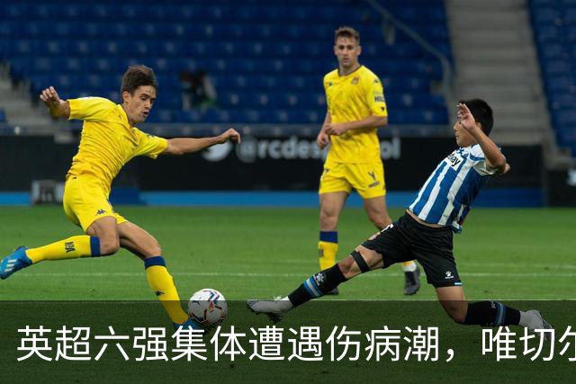 英超六强集体遭遇伤病潮，唯切尔西幸免于难